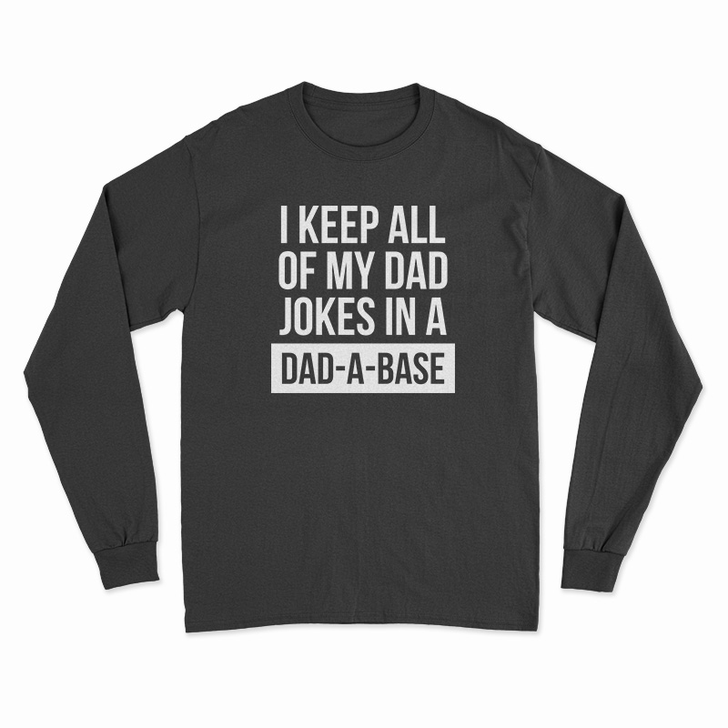 I Keep All Of My Dad Jokes In A Dad A Base Long Sleeve T-Shirt