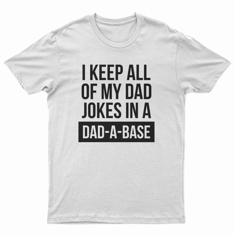 I Keep All Of My Dad Jokes In A Dad A Base T-Shirt