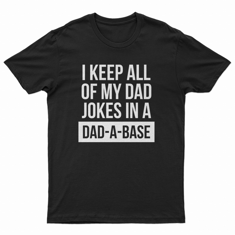 I Keep All Of My Dad Jokes In A Dad A Base T-Shirt