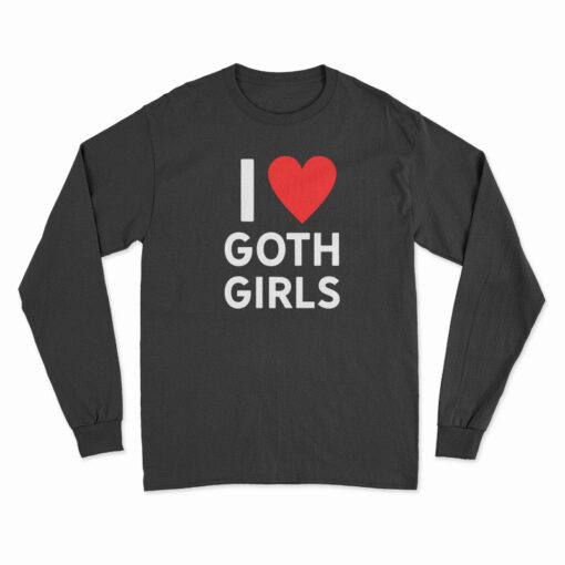 I Love Goth Girls Long Sleeve T-Shirt
