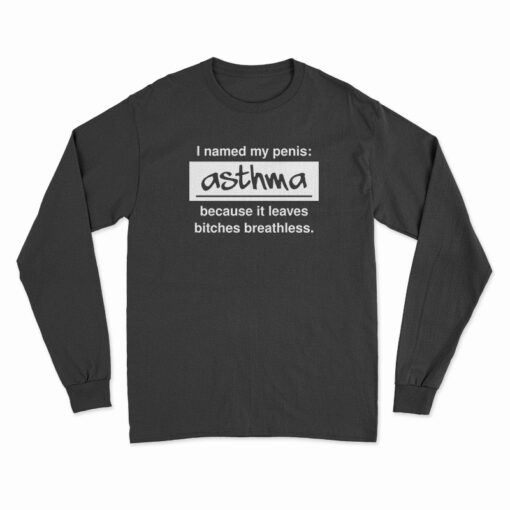 I Named My Penis Asthma Because It Leaves Bitches Breathless Long Sleeve T-Shirt