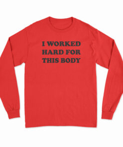 I Worked Hard For This Body Long Sleeve T-Shirt