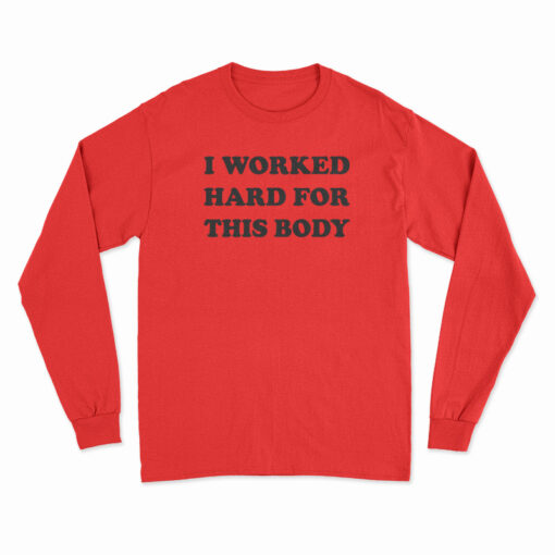 I Worked Hard For This Body Long Sleeve T-Shirt