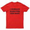 I Worked Hard For This Body T-Shirt