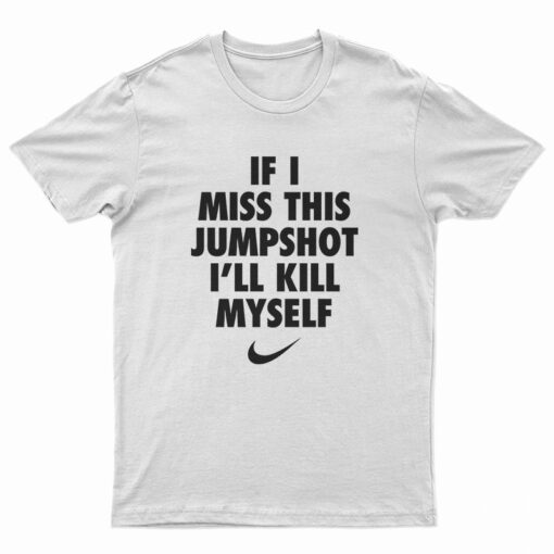 If I Miss This Jumpshot I'll Kill Myself T-Shirt