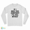 If I Miss This Jumpshot I'll Kill Myself Long Sleeve T-Shirt