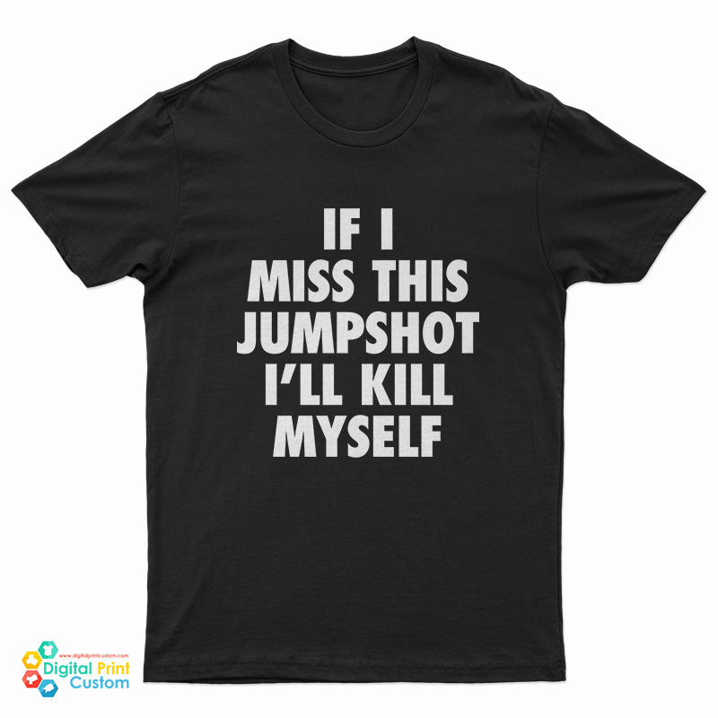 If I Miss This Jumpshot I'll Kill Myself T-Shirt