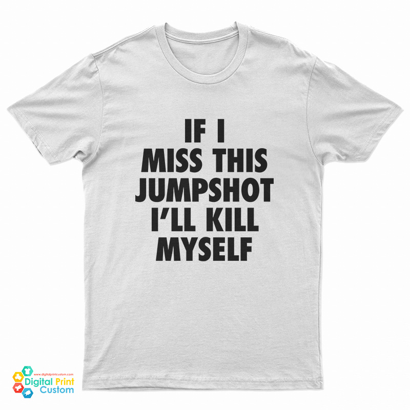 If I Miss This Jumpshot I'll Kill Myself T-Shirt