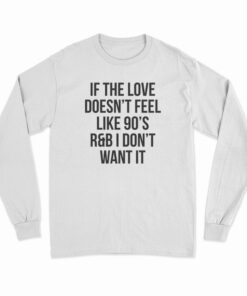 If The Love Doesn't Feel Like 90's R&B I Don't Want It Long Sleeve T-Shirt