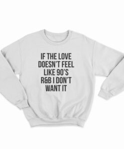If The Love Doesn't Feel Like 90's R&B I Don't Want It Sweatshirt