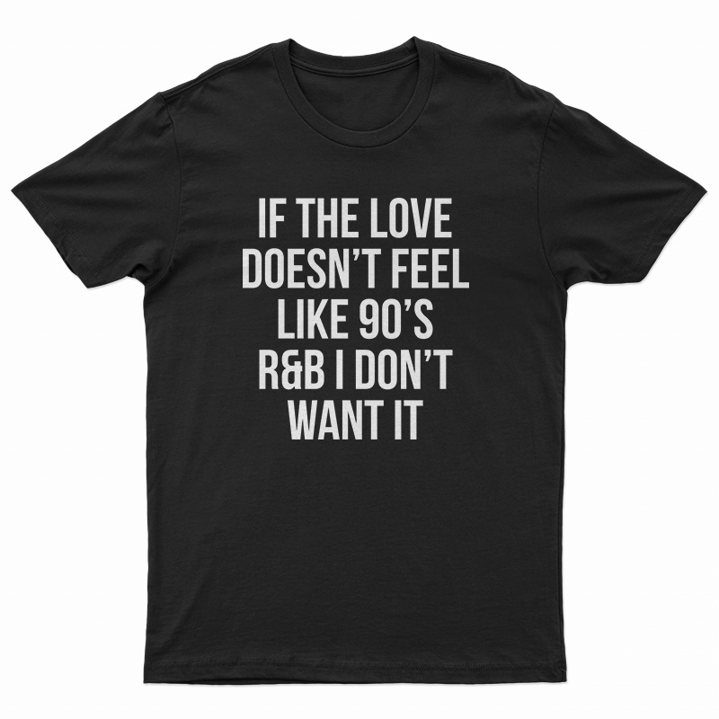 If The Love Doesn't Feel Like 90's R&B I Don't Want It T-Shirt