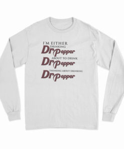 I'm Either Drinking Dr Pepper About To Drink Dr Pepper Thinking About Drinking Dr Pepper Long Sleeve T-Shirt