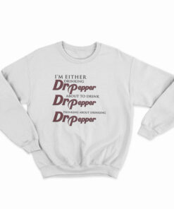 I'm Either Drinking Dr Pepper About To Drink Dr Pepper Thinking About Drinking Dr Pepper Sweatshirt