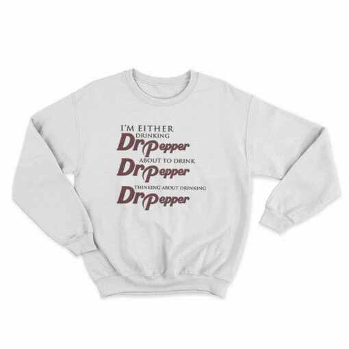 I'm Either Drinking Dr Pepper About To Drink Dr Pepper Thinking About Drinking Dr Pepper Sweatshirt