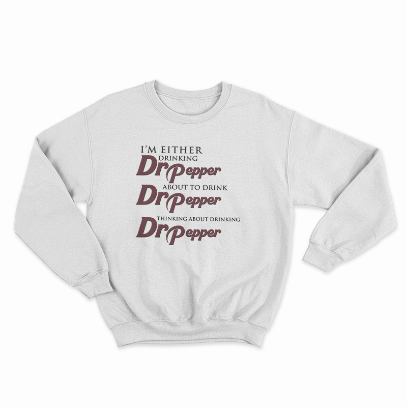 I'm Either Drinking Dr Pepper About To Drink Dr Pepper Thinking About Drinking Dr Pepper Sweatshirt