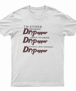 I'm Either Drinking Dr Pepper About To Drink Dr Pepper Thinking About Drinking Dr Pepper T-Shirt