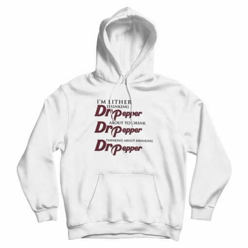 I'm Either Drinking Dr Pepper About To Drink Dr Pepper Thinking About Drinking Dr Pepper Hoodie