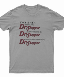 I'm Either Drinking Dr Pepper About To Drink Dr Pepper Thinking About Drinking Dr Pepper T-Shirt