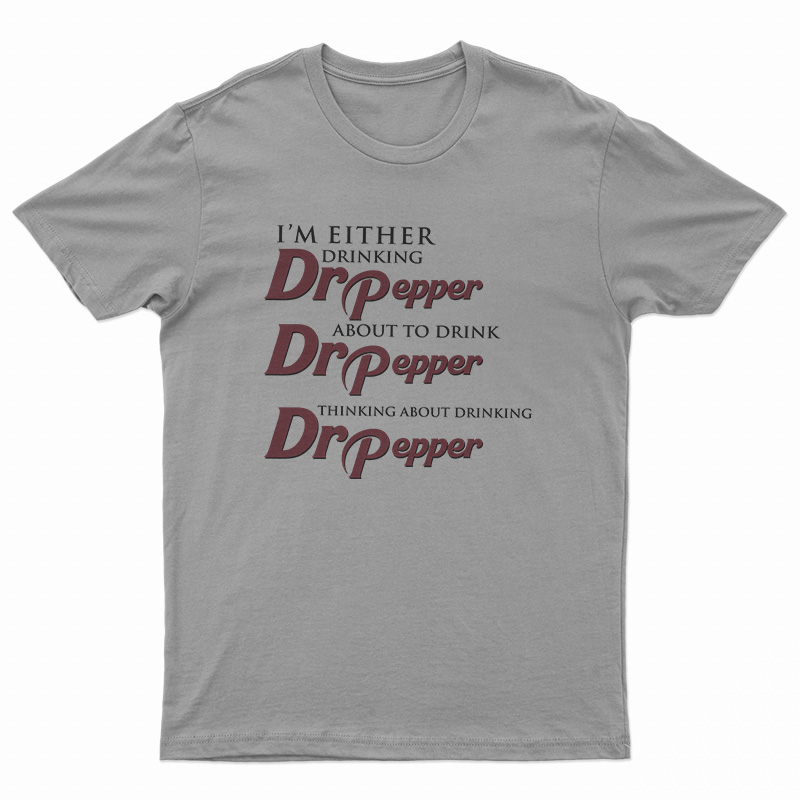 I'm Either Drinking Dr Pepper About To Drink Dr Pepper Thinking About Drinking Dr Pepper T-Shirt