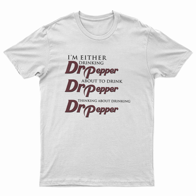 I'm Either Drinking Dr Pepper About To Drink Dr Pepper Thinking About Drinking Dr Pepper T-Shirt