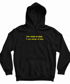 I'm Good In Bed I Can Sleep All Day Hoodie