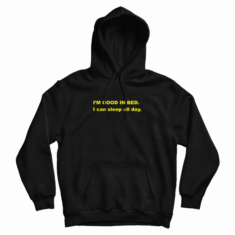 I'm Good In Bed I Can Sleep All Day Hoodie