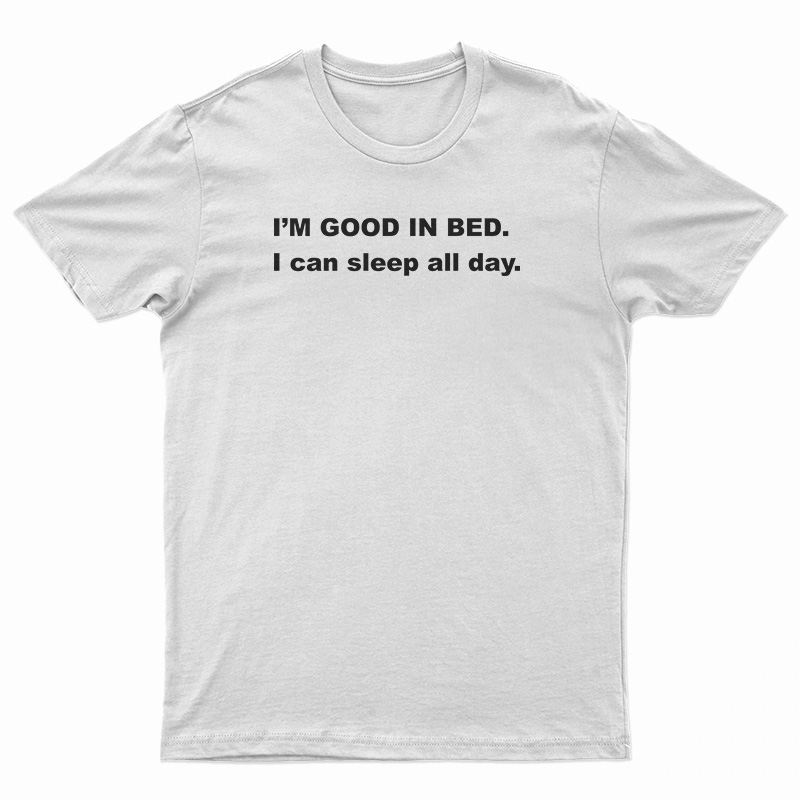 I'm Good In Bed I Can Sleep All Day T-Shirt