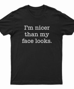 I'm Nicer Than My Face Looks T-Shirt