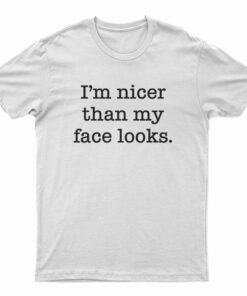 I'm Nicer Than My Face Looks T-Shirt