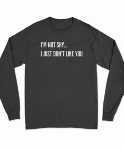 I'm Not Shy I Just Don't Like You Long Sleeve T-Shirt