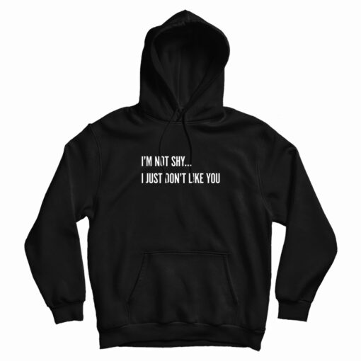 I'm Not Shy I Just Don't Like You Hoodie