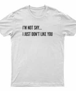 I'm Not Shy I Just Don't Like You T-Shirt