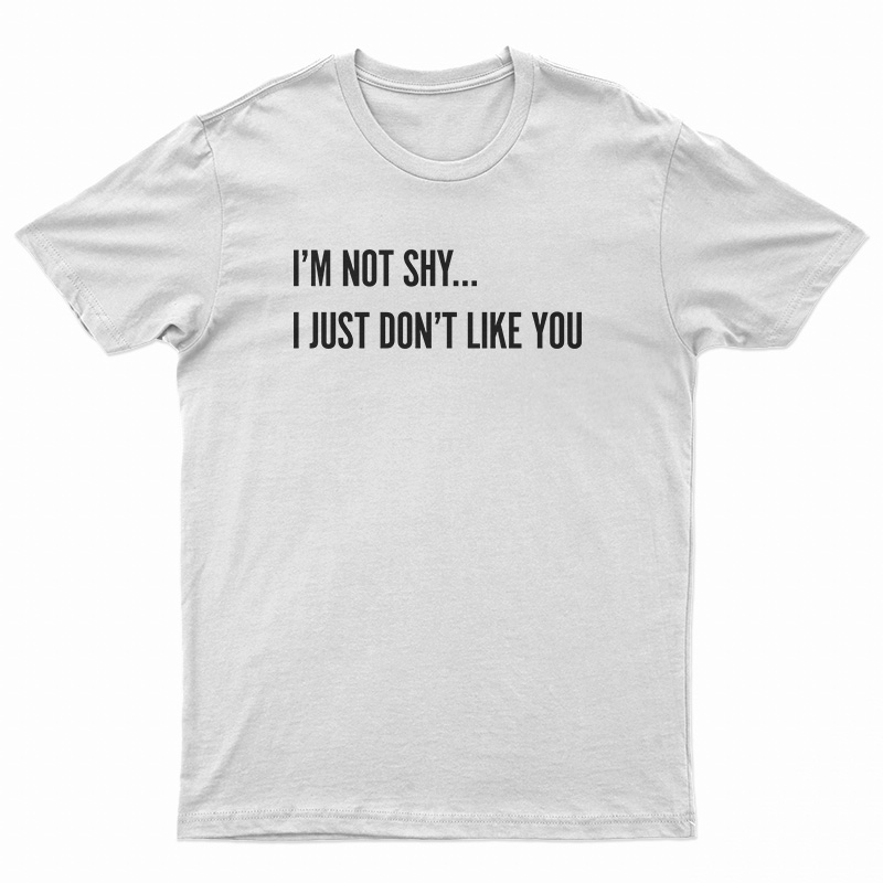I'm Not Shy I Just Don't Like You T-Shirt