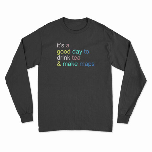 It's A Good Day To Drink Tea And Make Maps Long Sleeve T-Shirt