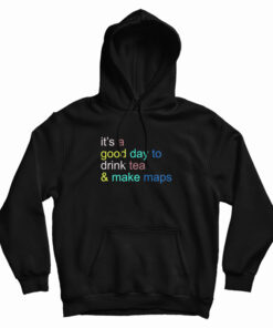 It's A Good Day To Drink Tea And Make Maps Hoodie