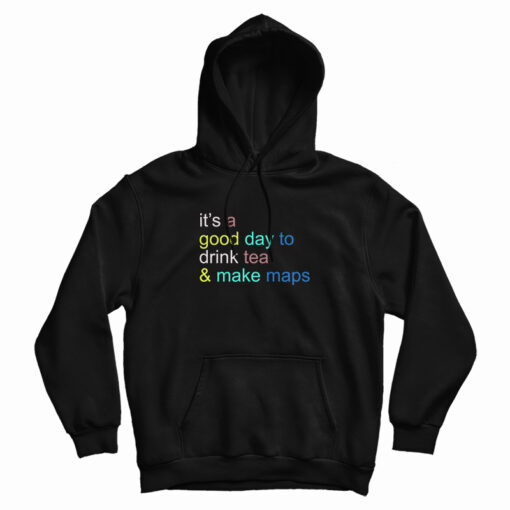 It's A Good Day To Drink Tea And Make Maps Hoodie
