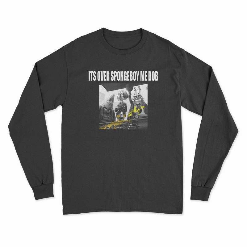 It's Over Spongeboy Me Bob Long Sleeve T-Shirt