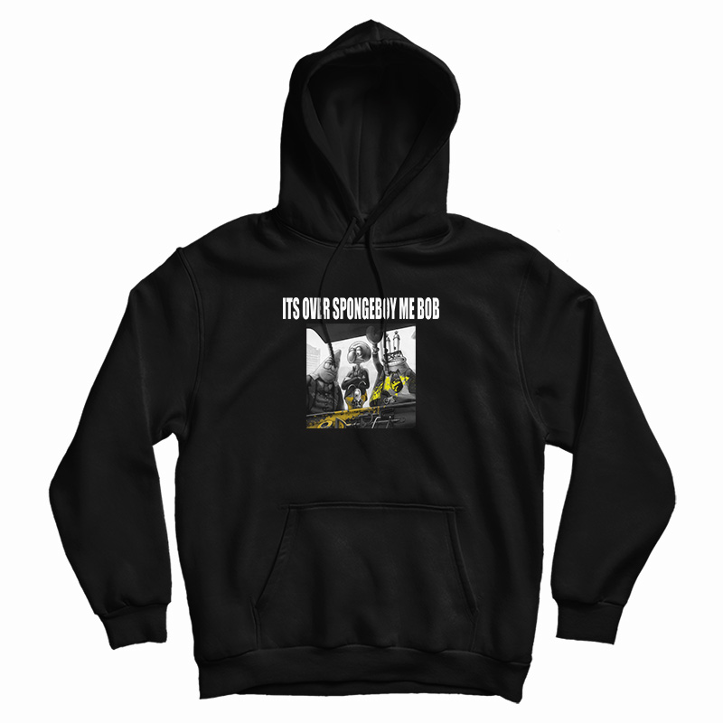 It's Over Spongeboy Me Bob Hoodie