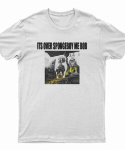 It's Over Spongeboy Me Bob T-Shirt