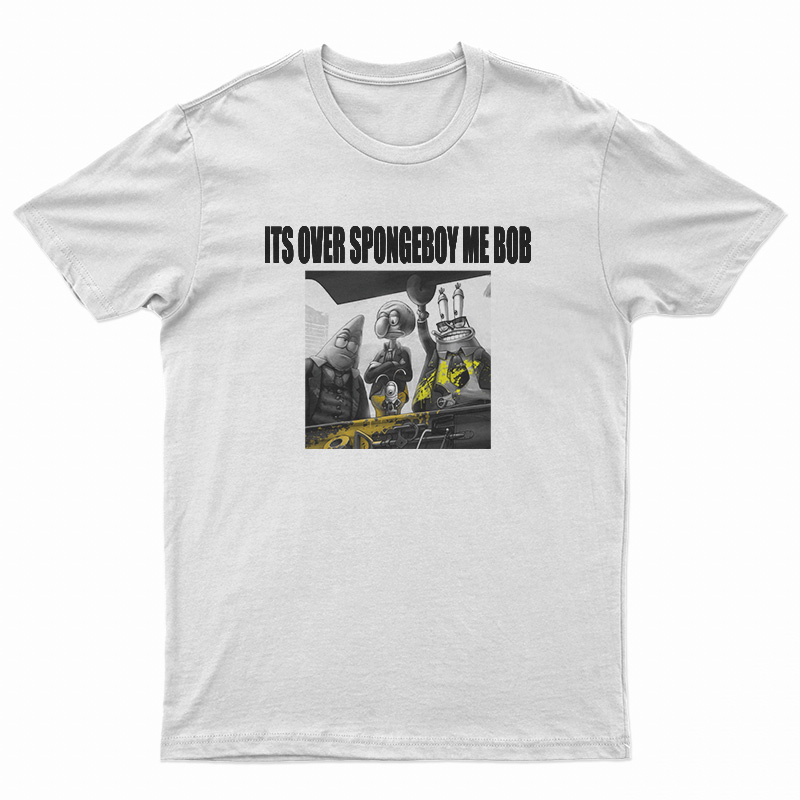It's Over Spongeboy Me Bob T-Shirt