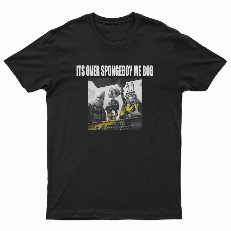 It's Over Spongeboy Me Bob T-Shirt