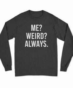 Me Weird Always Long Sleeve T-Shirt