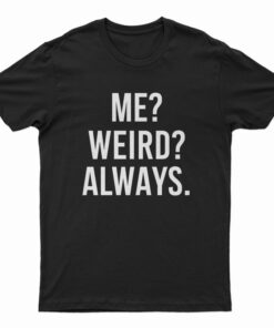 Me Weird Always T-Shirt