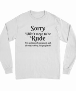 Sorry I Didn't Mean To Be Rude Long Sleeve T-Shirt