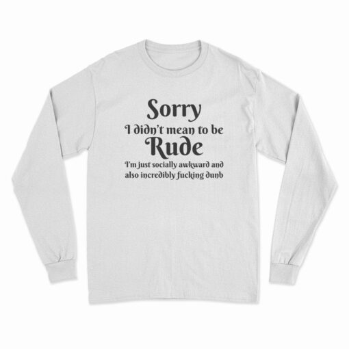 Sorry I Didn't Mean To Be Rude Long Sleeve T-Shirt