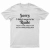 Sorry I Didn't Mean To Be Rude T-Shirt