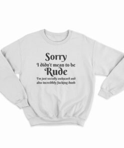 Sorry I Didn't Mean To Be Rude Sweatshirt