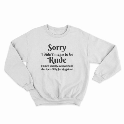 Sorry I Didn't Mean To Be Rude Sweatshirt