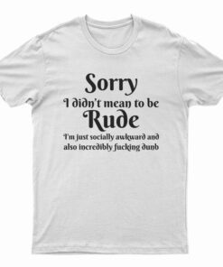 Sorry I Didn't Mean To Be Rude T-Shirt