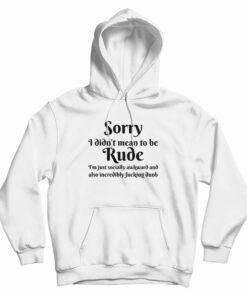 Sorry I Didn't Mean To Be Rude Hoodie